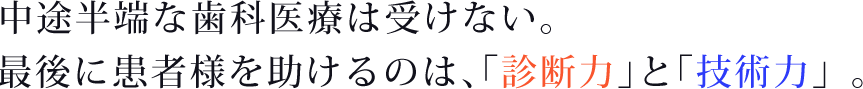 中途半端な歯科医療は受けない。最後に患者様を助けるのは、「診断力」と「技術力」。
